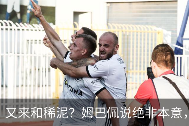 又来和稀泥？姆巴佩说绝非本意，胡锡进主张接受其说法